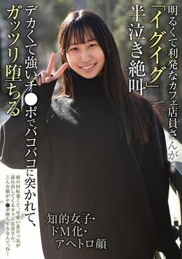 明るくて利発なカフェ店員さんが・・・「イグイグ」半泣き絶叫 知的女子・ドM化・アヘトロ顔 デカくて強いチ●ポでバコバコに突かれて、ガッツリ堕ちる